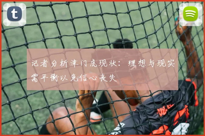 记者分析津门虎现状：理想与现实需平衡以免信心丧失