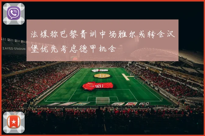 法媒称巴黎青训中场雅尔或转会汉堡优先考虑德甲机会