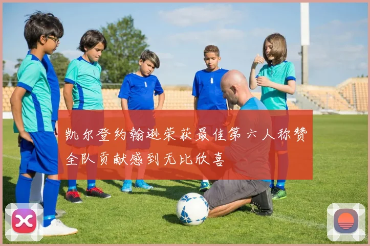 凯尔登约翰逊荣获最佳第六人称赞全队贡献感到无比欣喜