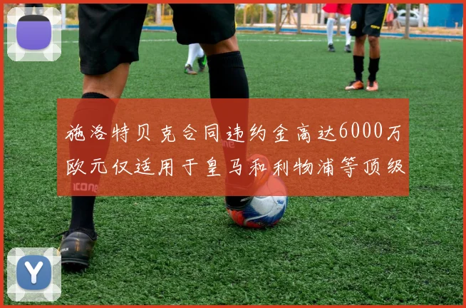 施洛特贝克合同违约金高达6000万欧元仅适用于皇马和利物浦等顶级球队