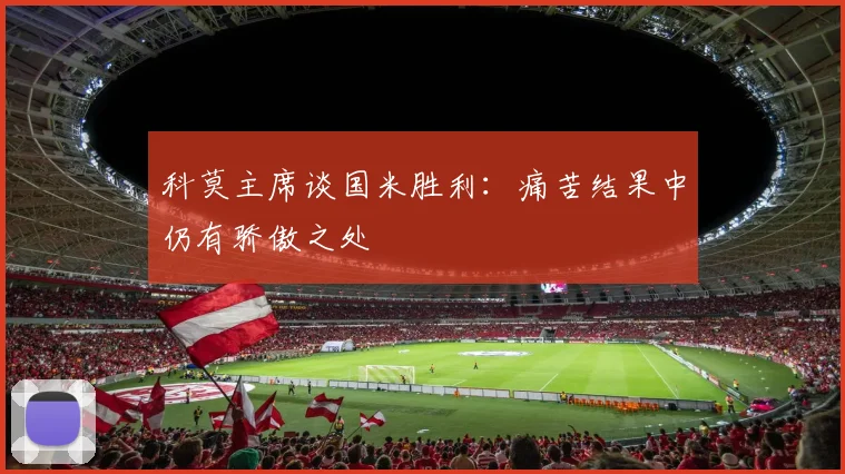 科莫主席谈国米胜利：痛苦结果中仍有骄傲之处