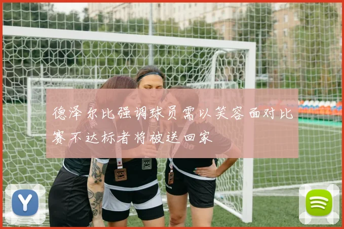 德泽尔比强调球员需以笑容面对比赛不达标者将被送回家