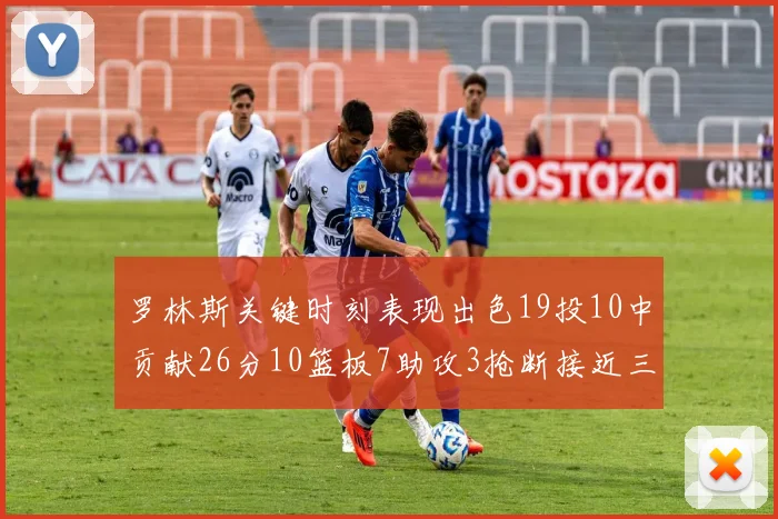 罗林斯关键时刻表现出色19投10中贡献26分10篮板7助攻3抢断接近三双