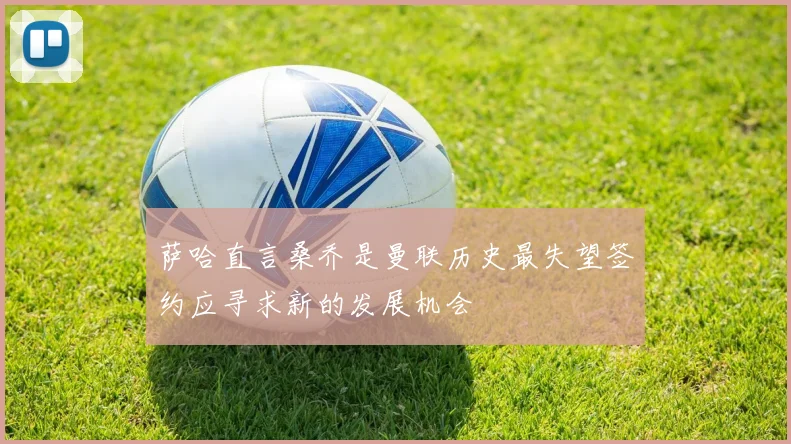 萨哈直言桑乔是曼联历史最失望签约应寻求新的发展机会