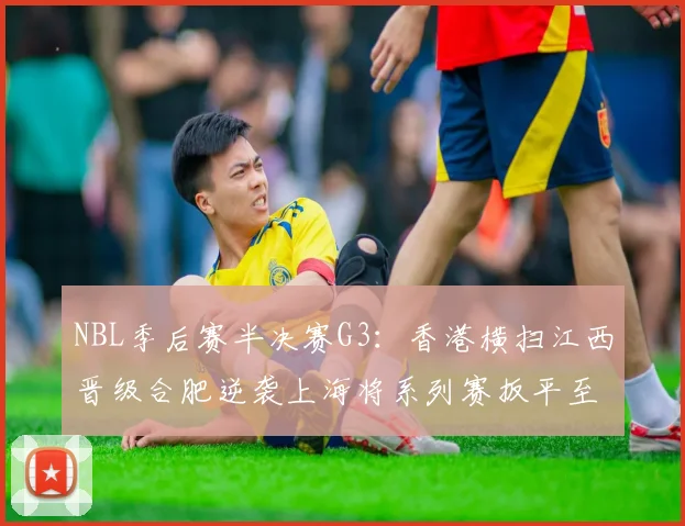 NBL季后赛半决赛G3：香港横扫江西晋级合肥逆袭上海将系列赛扳平至1-2