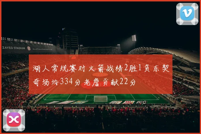 湖人常规赛对火箭战绩2胜1负东契奇场均334分老詹贡献22分