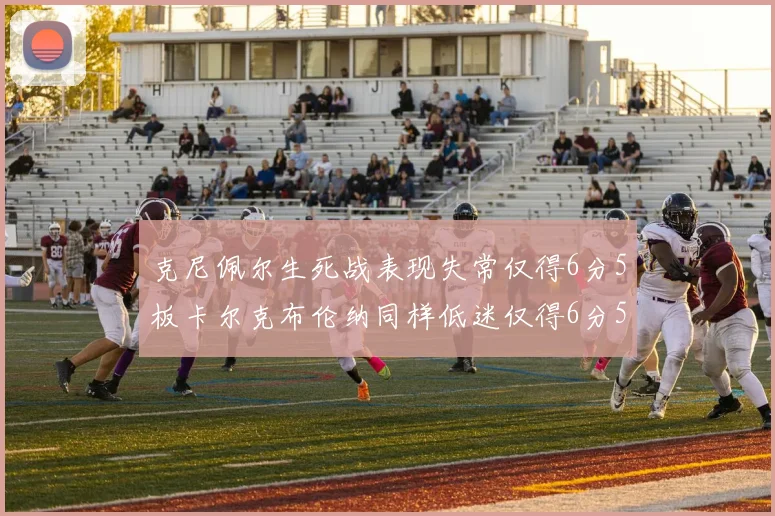 克尼佩尔生死战表现失常仅得6分5板卡尔克布伦纳同样低迷仅得6分5板