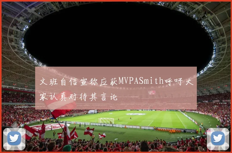 文班自信宣称应获MVPASmith呼吁大家认真对待其言论